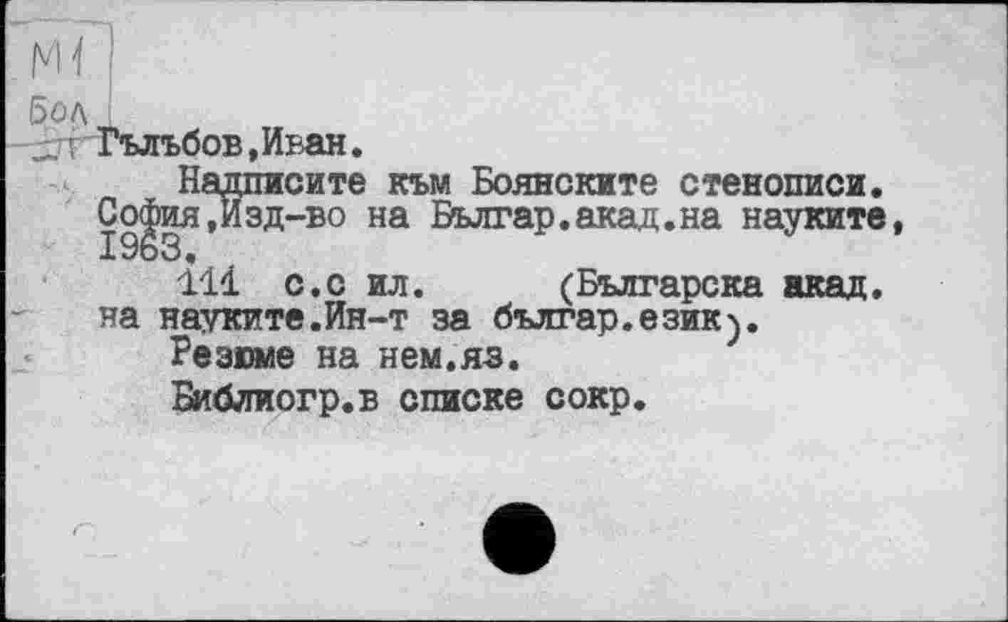 ﻿’ Гълъбов.Иван.
Надписите към Боянските стенописи. София,Изд-во на Българ.акад.на наукитв 1963.
ill с.с ил. (Българска вкад. на науките.Ин-т за българ.език).
Резиме на нем.яз.
йиблиогр.в списке сокр.